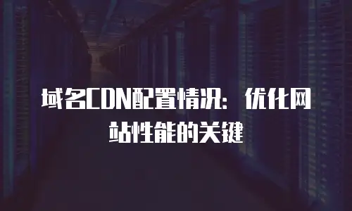 域名CDN配置情况：优化网站性能的关键