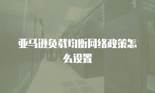亚马逊负载均衡网络政策怎么设置