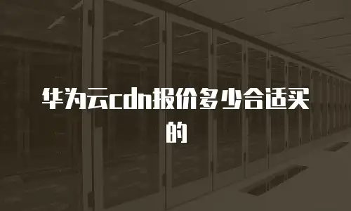 华为云cdn报价多少合适买的