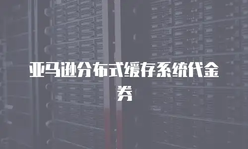 亚马逊分布式缓存系统代金券