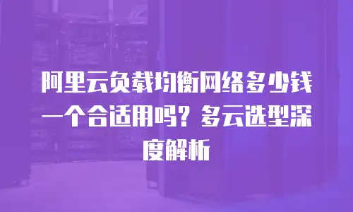 阿里云负载均衡网络多少钱一个合适用吗？多云选型深度解析