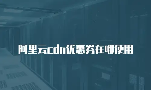 阿里云cdn优惠券在哪使用