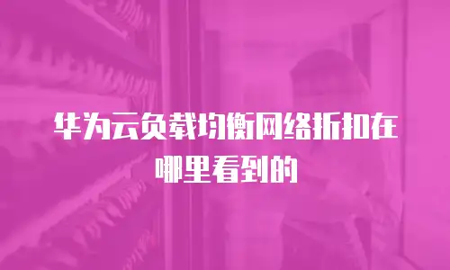 华为云负载均衡网络折扣在哪里看到的