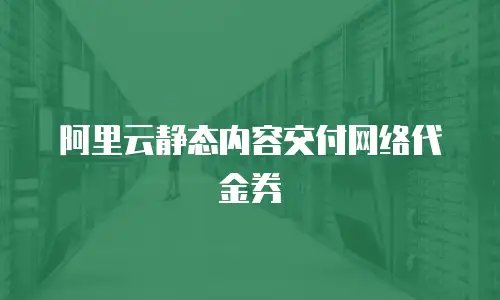 阿里云静态内容交付网络代金券