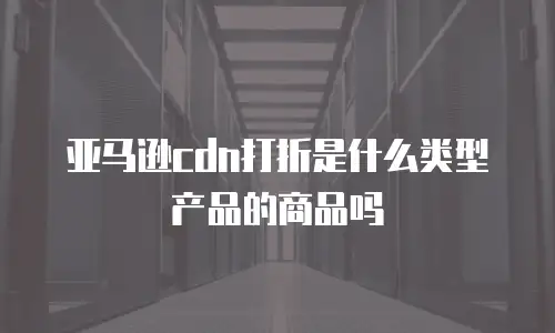 亚马逊cdn打折是什么类型产品的商品吗
