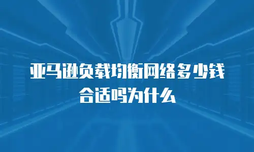 亚马逊负载均衡网络多少钱合适吗为什么