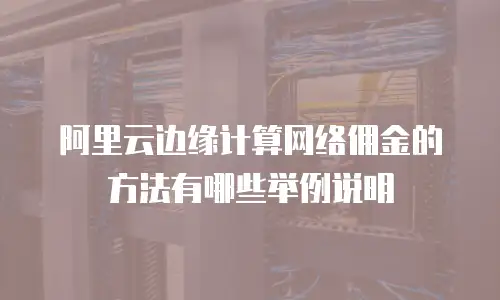 阿里云边缘计算网络佣金的方法有哪些举例说明