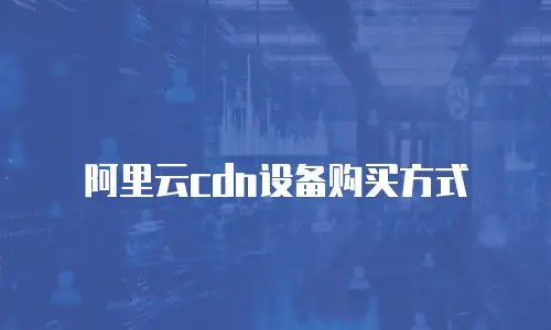 阿里云cdn设备购买方式