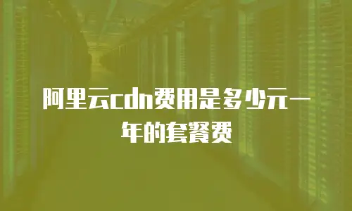阿里云cdn费用是多少元一年的套餐费