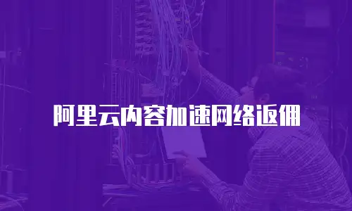 阿里云内容加速网络返佣