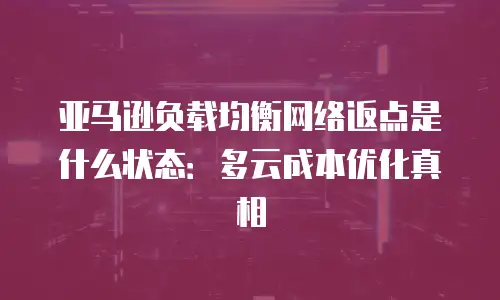亚马逊负载均衡网络返点是什么状态：多云成本优化真相