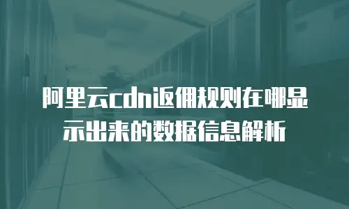 阿里云cdn返佣规则在哪显示出来的数据信息解析