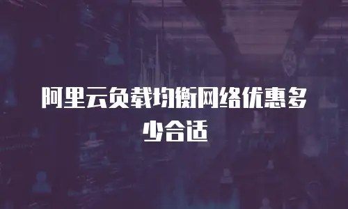 阿里云负载均衡网络优惠多少合适