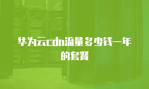 华为云cdn流量多少钱一年的套餐