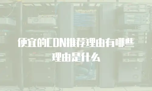 便宜的CDN推荐理由有哪些理由是什么
