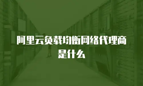 阿里云负载均衡网络代理商是什么
