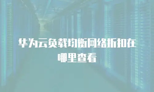 华为云负载均衡网络折扣在哪里查看