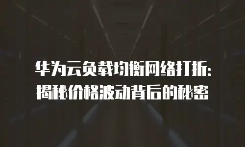 华为云负载均衡网络打折：揭秘价格波动背后的秘密