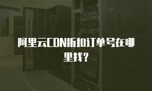阿里云CDN折扣订单号在哪里找？