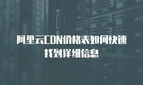 阿里云CDN价格表如何快速找到详细信息
