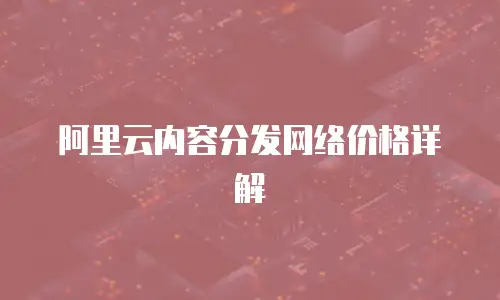 阿里云内容分发网络价格详解