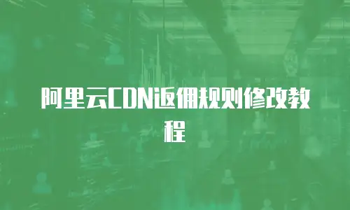 阿里云CDN返佣规则修改教程