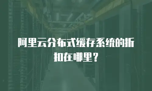 阿里云分布式缓存系统的折扣在哪里？