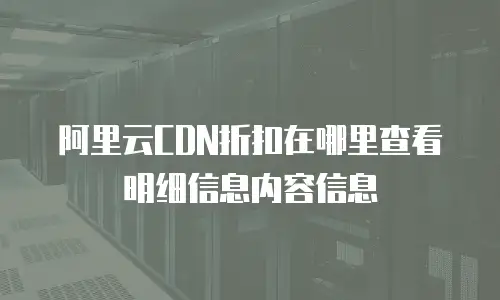 阿里云CDN折扣在哪里查看明细信息内容信息