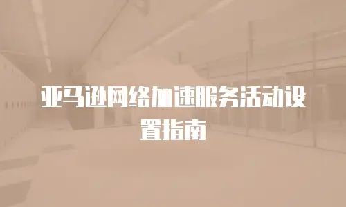 亚马逊网络加速服务活动设置指南