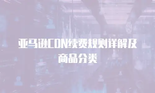 亚马逊CDN续费规则详解及商品分类