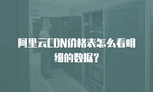 阿里云CDN价格表怎么看明细的数据？