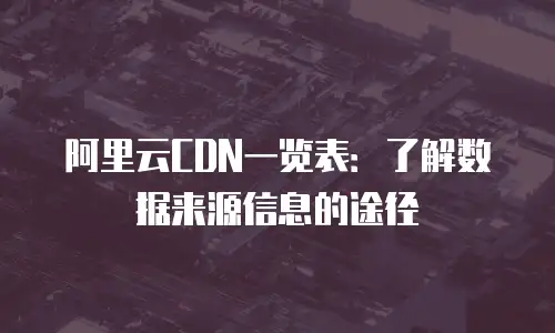 阿里云CDN一览表：了解数据来源信息的途径
