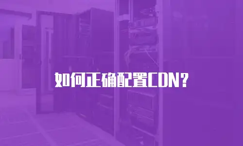 如何正确配置CDN？