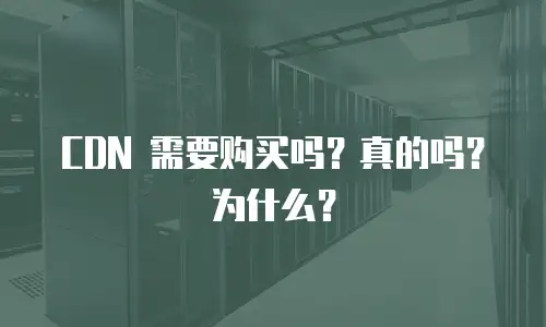 CDN 需要购买吗？真的吗？为什么？