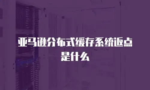 亚马逊分布式缓存系统返点是什么
