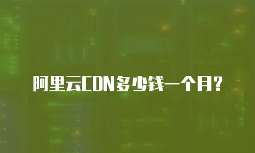阿里云CDN多少钱一个月？