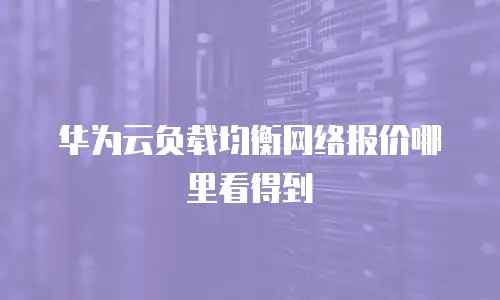 华为云负载均衡网络报价哪里看得到