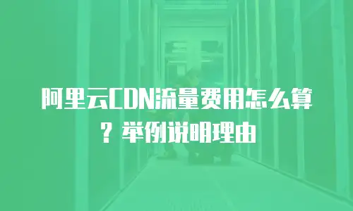 阿里云CDN流量费用怎么算？举例说明理由