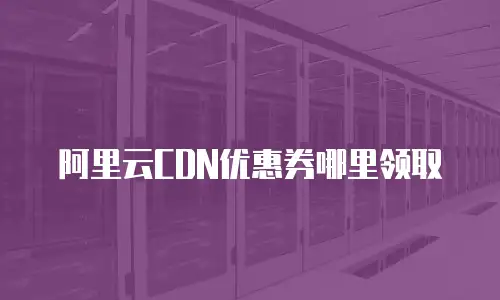 阿里云CDN优惠券哪里领取