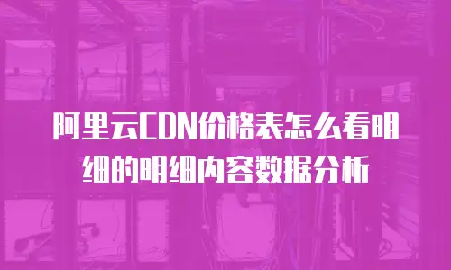 阿里云CDN价格表怎么看明细的明细内容数据分析