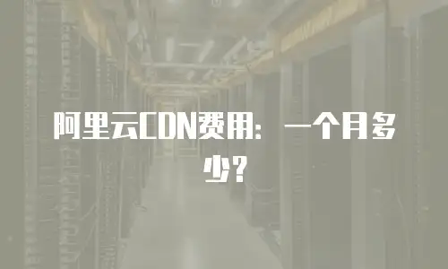 阿里云CDN费用：一个月多少？