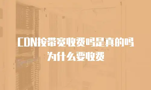 CDN按带宽收费吗是真的吗为什么要收费