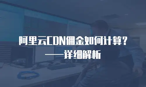 阿里云CDN佣金如何计算？&mdash;&mdash;详细解析