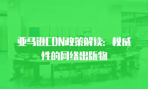 亚马逊CDN政策解读：权威性的网络出版物