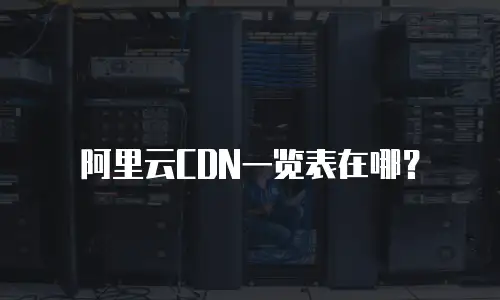 阿里云CDN一览表在哪？