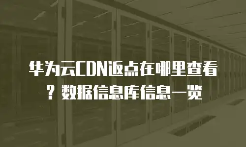 华为云CDN返点在哪里查看？数据信息库信息一览