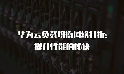 华为云负载均衡网络打折：提升性能的秘诀