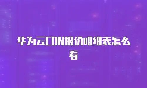 华为云CDN报价明细表怎么看