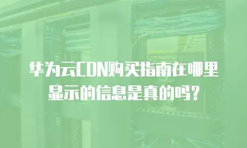 华为云CDN购买指南在哪里显示的信息是真的吗？