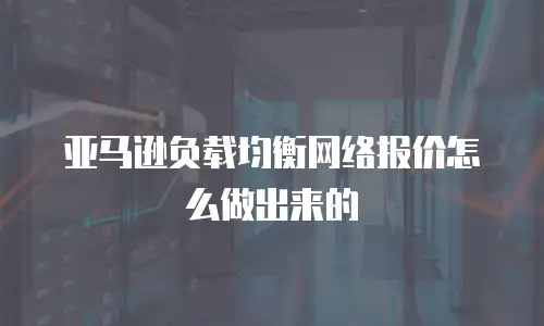 亚马逊负载均衡网络报价怎么做出来的